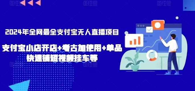 2024年全网最全支付宝无人直播项目，支付宝小店开店+考古加使用+单品快速铺短视频挂车等【揭秘】-小艾网创