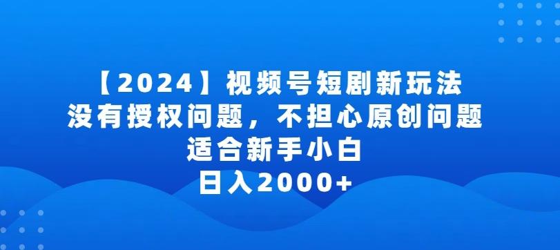 2024视频号短剧玩法，没有授权问题，不担心原创问题，适合新手小白，日入2000+【揭秘】-小艾网创