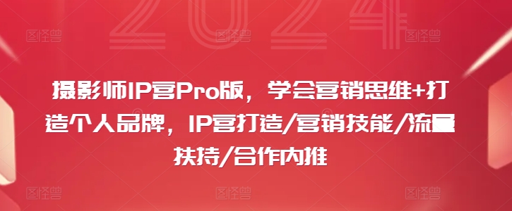 摄影师IP营Pro版，学会营销思维+打造个人品牌，IP营打造/营销技能/流量扶持/合作内推-小艾网创