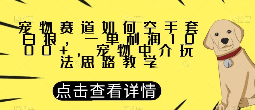 宠物赛道如何空手套白狼，一单利润1000+，宠物中介玩法思路教学【揭秘】-小艾网创