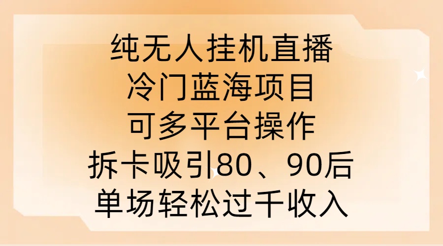 纯无人挂JI直播，冷门蓝海项目，可多平台操作，拆卡吸引80、90后，单场轻松过千收入【揭秘】-小艾网创
