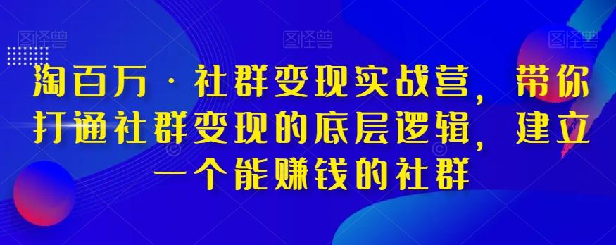 淘百万·社群变现实战营，带你打通社群变现的底层逻辑，建立一个能赚钱的社群-小艾网创