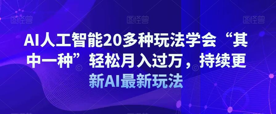 AI人工智能20多种玩法学会“其中一种”轻松月入过万，持续更新AI最新玩法-小艾网创