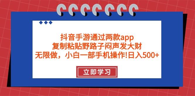 (9912期)抖音手游通过两款app，复制粘贴野路子闷声发大财，无限做 一部手机日入500+-小艾网创