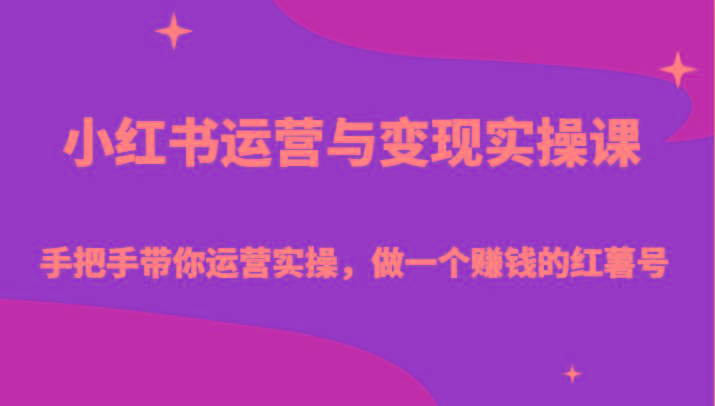 小红书运营与变现实操课-手把手带你运营实操，做一个赚钱的红薯号-小艾网创