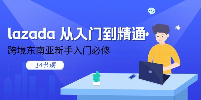 lazada 从入门到精通，跨境东南亚新手入门必修(14节课-小艾网创