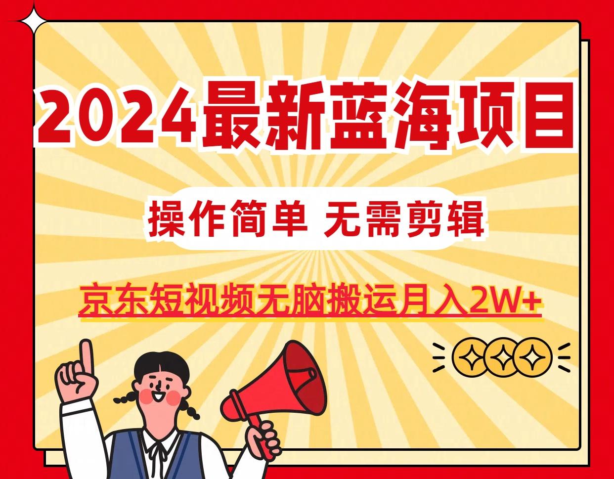 2024最新蓝海项目，无需剪辑，京东图文短视频无脑搬运月入2W+-小艾网创