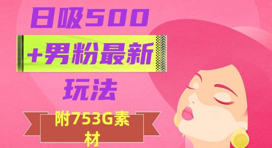 日吸500+男粉最新玩法，从作品制作到如何引流及后端变现，保姆级教程【揭秘】-小艾网创