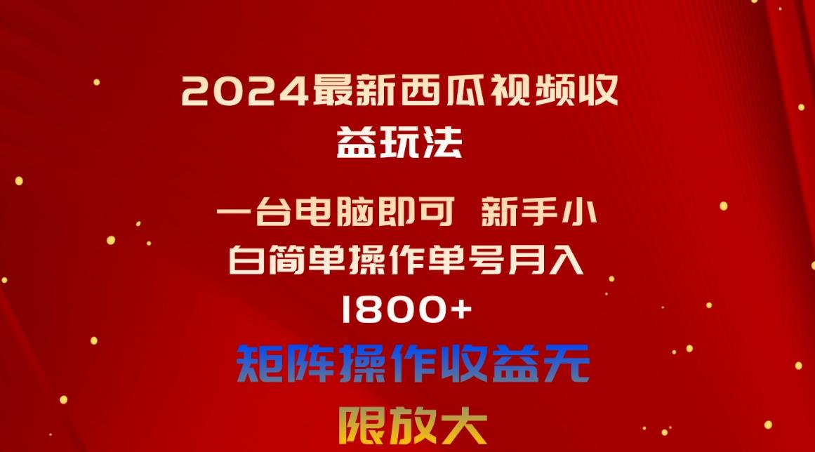 2024最新西瓜视频收益玩法，一台电脑即可 新手小白简单操作单号月入1800+-小艾网创