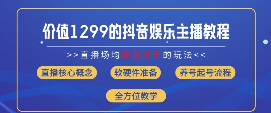 价值1299的抖音娱乐主播场均直播收入过千打法教学(8月最新)【揭秘】-小艾网创