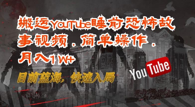搬运YouTube睡前恐怖故事视频，简单操作，月入1W+，目前蓝海，快速入局【揭秘】-小艾网创