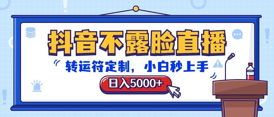 抖音不露脸直播，转运符定制，日入5000+，小白秒上手-小艾网创