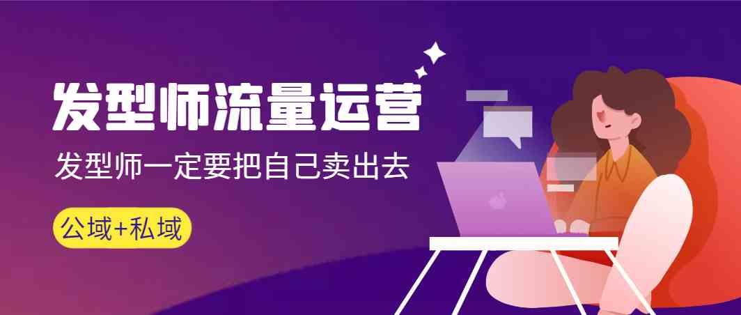 发型师流量运营，发型师一定要把自己卖出去(公域+私城)-小艾网创