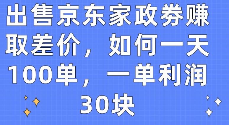 出售京东家政劵赚取差价，如何一天100单，一单利润30块【揭秘】-小艾网创