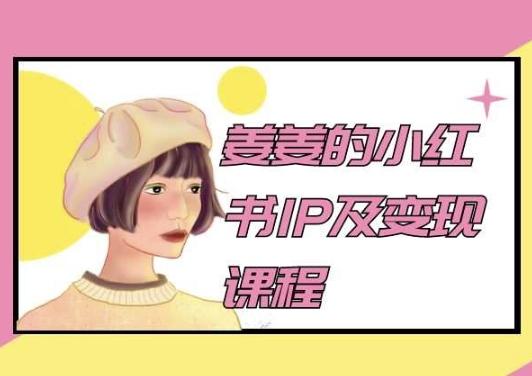 姜姜的小红书IP及变现课程，姜姜小红书2024-小艾网创