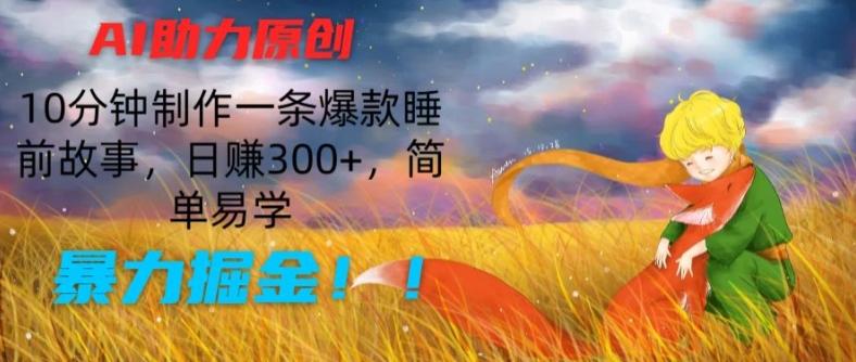 AI助力原创：10分钟制作一条爆款睡前故事，日赚300+，简单易学，暴力掘金【揭秘】-小艾网创