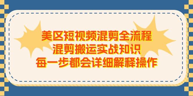 美区短视频混剪全流程，混剪搬运实战知识，每一步都会详细解释操作-小艾网创