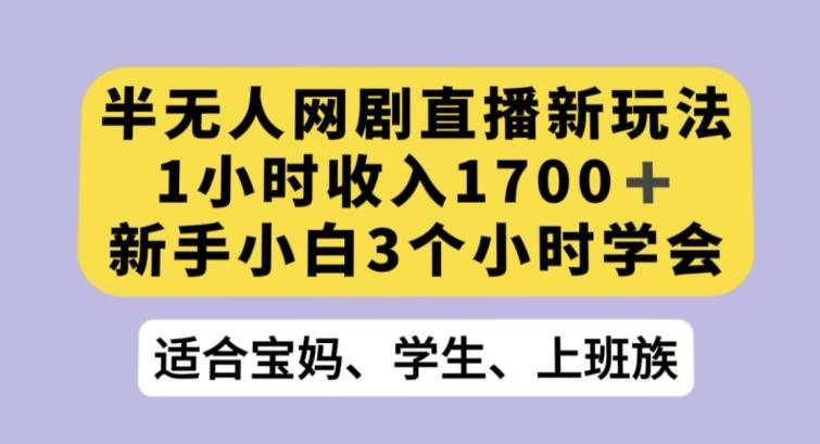 半无人网剧直播新玩法，1小时收入1700+，新手小白3小时学会【揭秘】-小艾网创