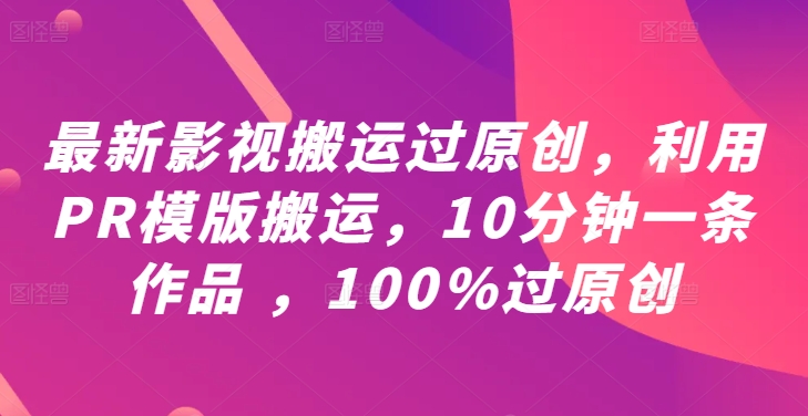 最新影视搬运过原创，利用PR模版搬运，10分钟一条作品 ，100%过原创【教程+PR模板】-小艾网创