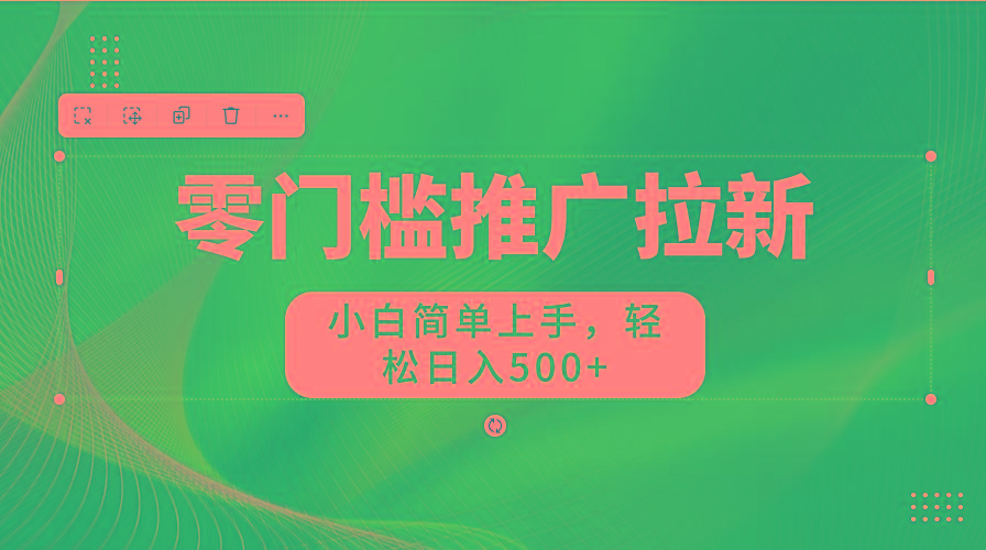 零门槛推广拉新，小白简单上手，轻松日入500+-小艾网创