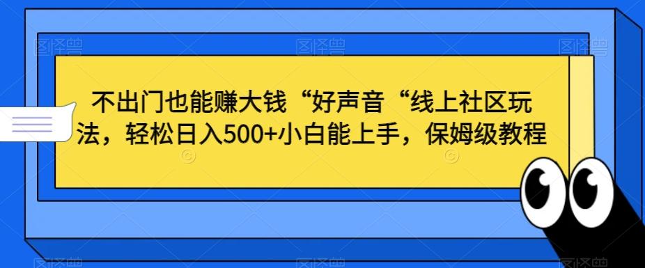 不出门也能赚大钱“好声音“线上社区玩法，轻松日入500+小白能上手，保姆级教程【揭秘】-小艾网创