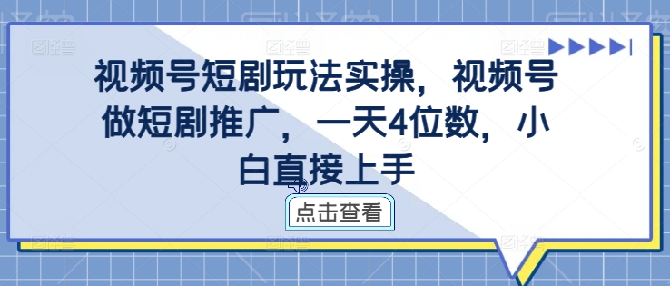 视频号短剧玩法实操，视频号做短剧推广，一天4位数，小白直接上手-小艾网创