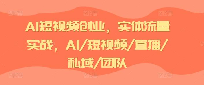 AI短视频创业，实体流量实战，AI/短视频/直播/私域/团队-小艾网创