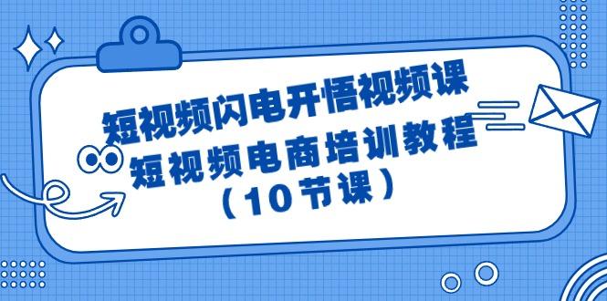 (9682期)短视频-闪电开悟视频课：短视频电商培训教程(10节课)-小艾网创