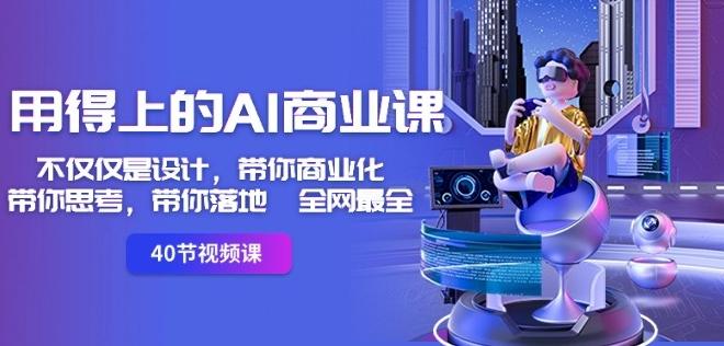 用得上的AI商业课：不仅仅是设计，带你商业化-带你思考-带你落地-全网最全-小艾网创