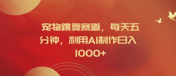 宠物跳舞赛道，每天五分钟，利用AI制作日入1k【揭秘】-小艾网创