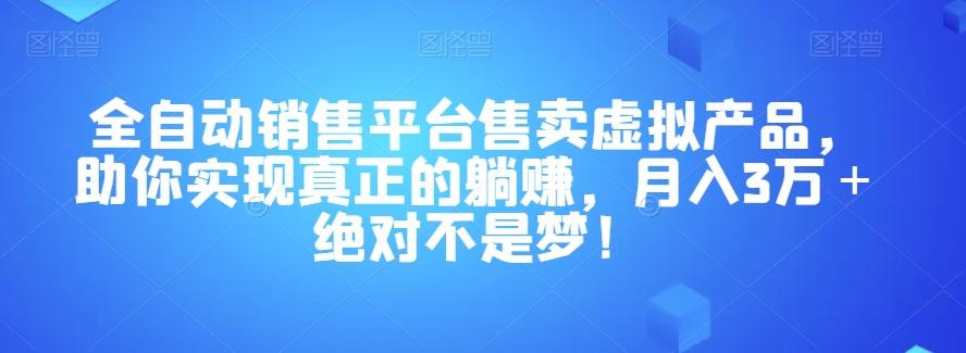 全自动销售平台售卖虚拟产品，助你实现真正的躺赚，月入3万＋绝对不是梦！【揭秘】-小艾网创