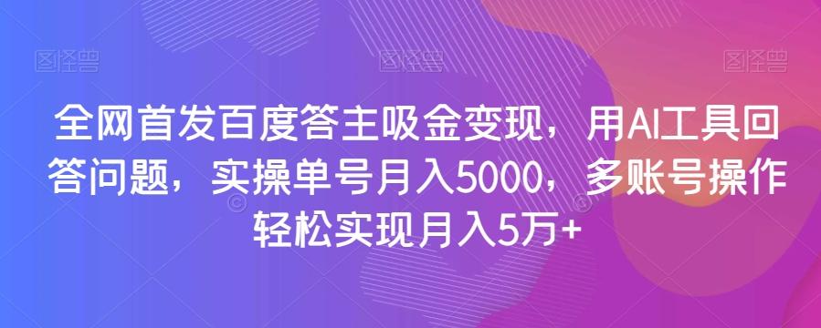 全网首发百度答主吸金变现，用AI工具回答问题，实操单号月入5000，多账号操作轻松实现月入5万+【揭秘】-小艾网创