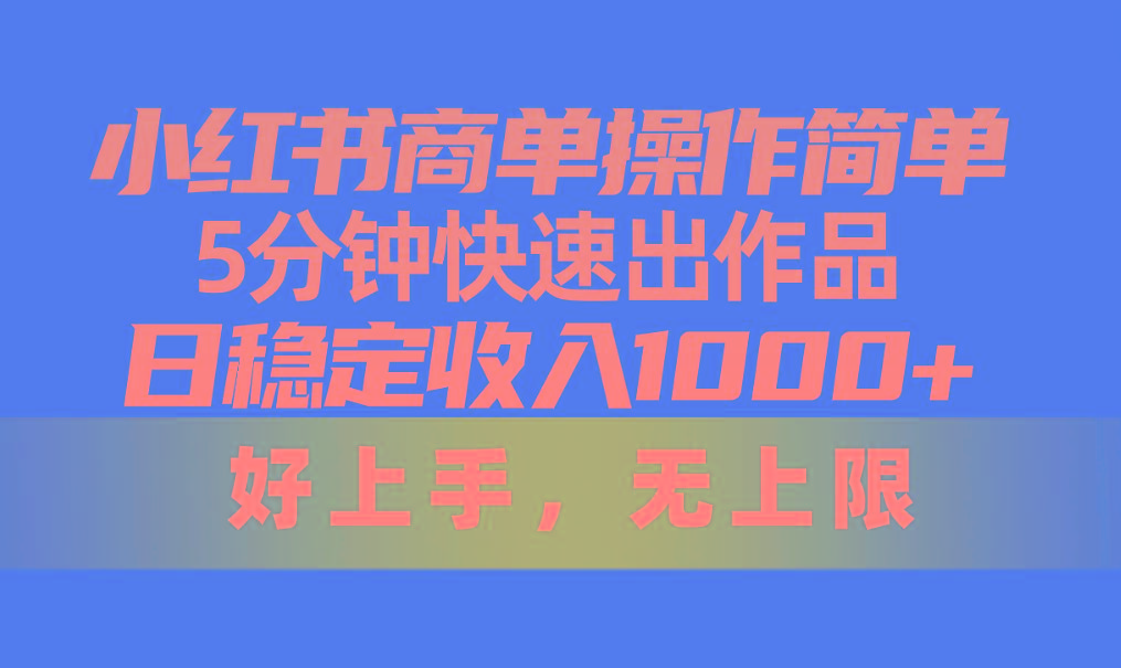 小红书商单操作简单，5分钟快速出作品，日稳定收入1000+，无上限-小艾网创