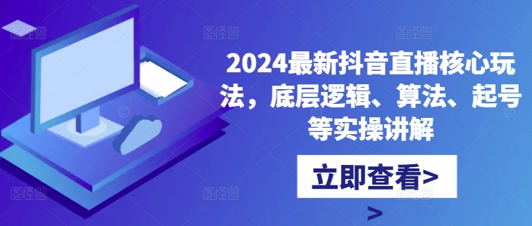 2024最新抖音直播核心玩法，底层逻辑、算法、起号等实操讲解-小艾网创