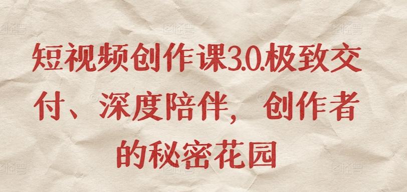 短视频创作课3.0.极致交付、深度陪伴，创作者的秘密花园-小艾网创