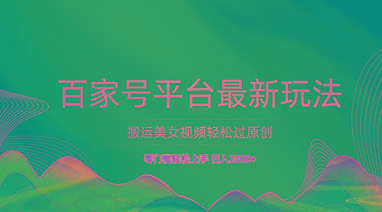 百家号平台搬运美女视频轻松过原创最新玩法，零门槛轻松上手，日入2000+ 可批量-小艾网创