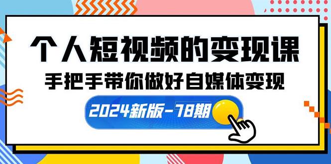 (10079期)个人短视频的变现课【2024新版-78期】手把手带你做好自媒体变现(61节课)-小艾网创