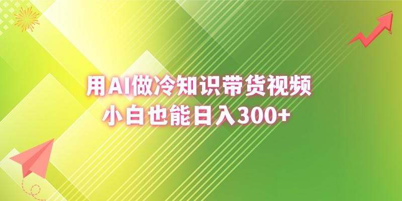 (8631期)用AI做冷知识带货视频，小白也能日入300+-小艾网创