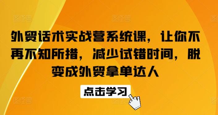 外贸话术实战营系统课，让你不再不知所措，减少试错时间，脱变成外贸拿单达人-小艾网创