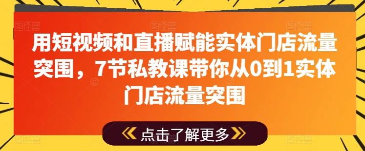 用短视频和直播赋能实体门店流量突围，7节私教课带你从0到1实体门店流量突围-小艾网创