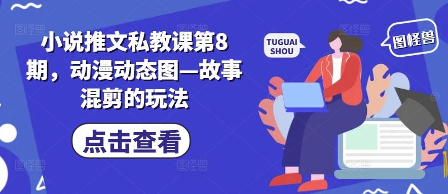 小说推文私教课第8期，动漫动态图—故事混剪的玩法-小艾网创