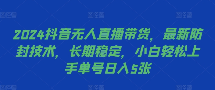 2024抖音无人直播带货，最新防封技术，长期稳定，小白轻松上手单号日入5张【揭秘】-小艾网创