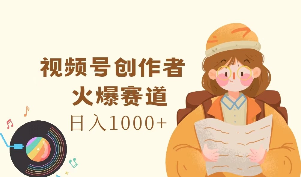视频号创作者，火爆赛道，日入1000+-小艾网创
