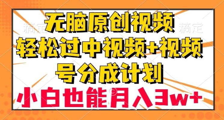 无脑原创视频，轻松过中视频+视频号分成计划，小白也能月入3w+【揭秘】-小艾网创