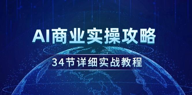 (9421期)AI商业实操攻略，34节详细实战教程！-小艾网创