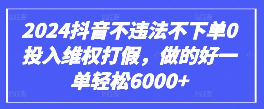 2024抖音不违法不下单0投入维权打假，做的好一单轻松6000+【仅揭秘】-小艾网创
