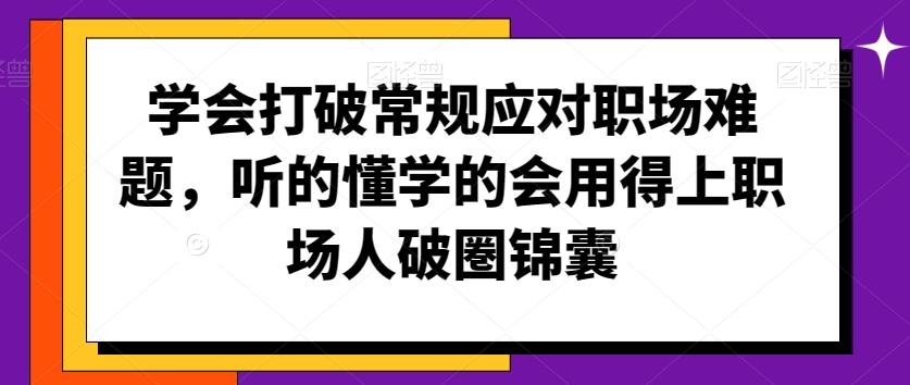 学会打破常规应对职场难题，听的懂学的会用得上职场人破圏锦囊-小艾网创