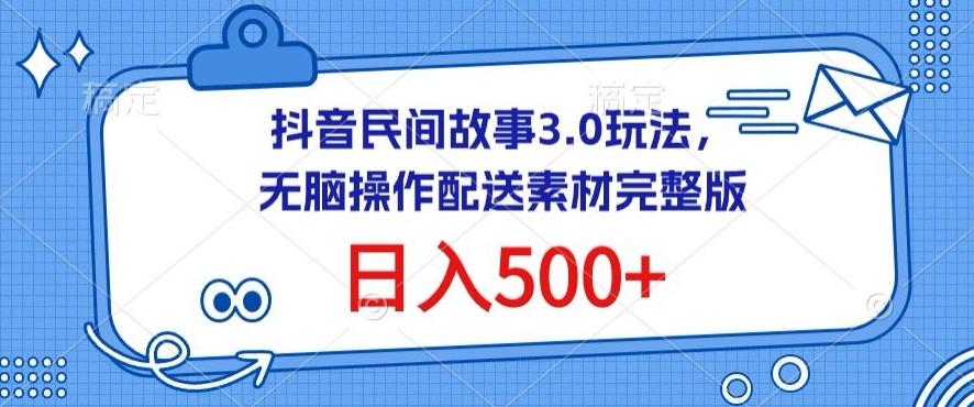 抖音民间故事3.0玩法，无脑操作，日入500+配送素材完整版【揭秘】-小艾网创