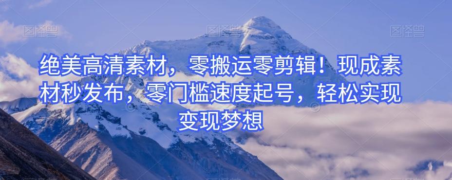 绝美高清素材，零搬运零剪辑！现成素材秒发布，零门槛速度起号，轻松实现变现梦想-小艾网创