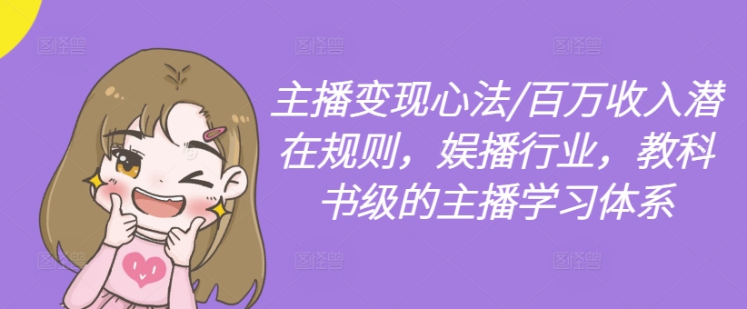 主播变现心法/百万收入潜在规则，娱播行业，教科书级的主播学习体系-小艾网创